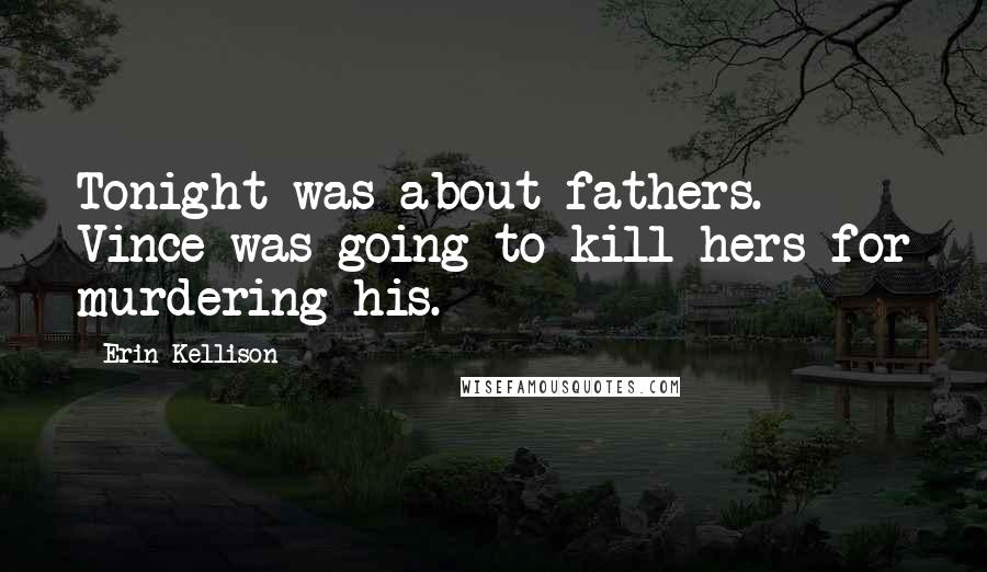 Erin Kellison Quotes: Tonight was about fathers. Vince was going to kill hers for murdering his.