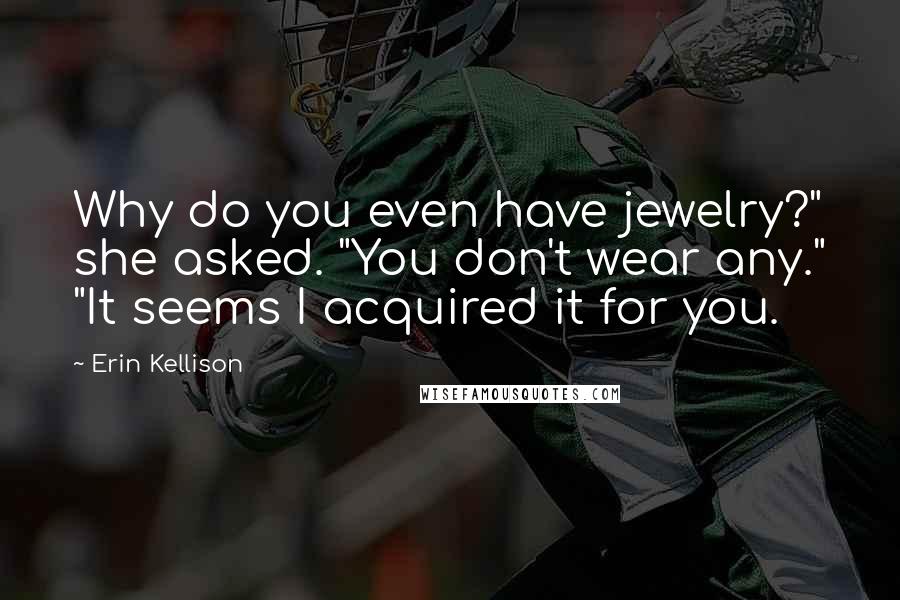 Erin Kellison Quotes: Why do you even have jewelry?" she asked. "You don't wear any." "It seems I acquired it for you.