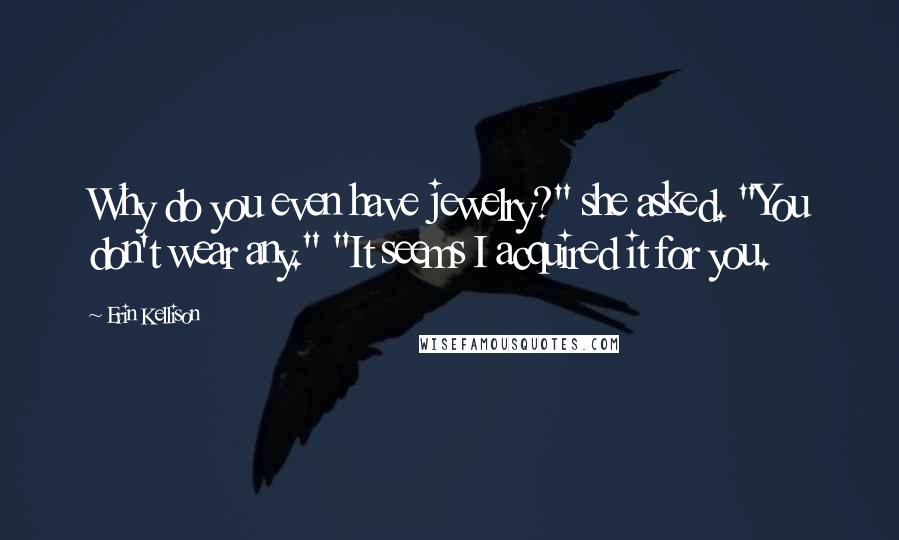 Erin Kellison Quotes: Why do you even have jewelry?" she asked. "You don't wear any." "It seems I acquired it for you.