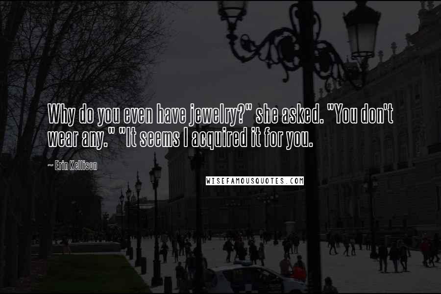 Erin Kellison Quotes: Why do you even have jewelry?" she asked. "You don't wear any." "It seems I acquired it for you.