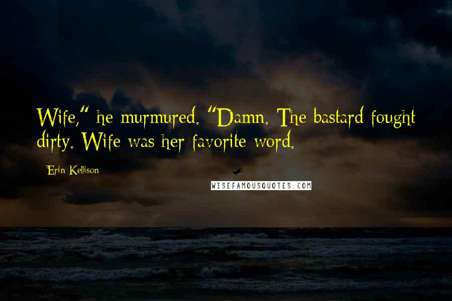 Erin Kellison Quotes: Wife," he murmured. "Damn. The bastard fought dirty. Wife was her favorite word.