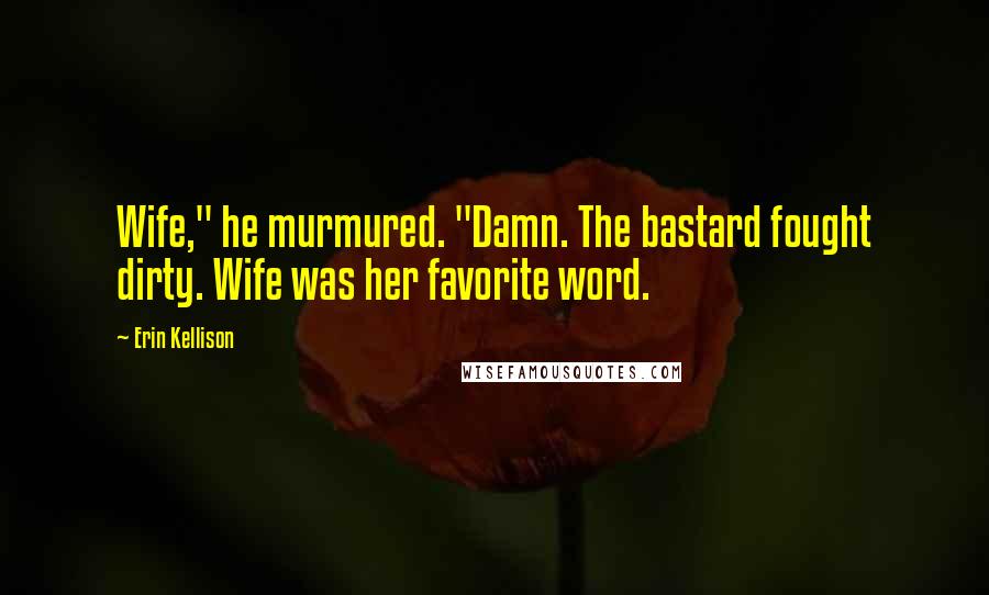 Erin Kellison Quotes: Wife," he murmured. "Damn. The bastard fought dirty. Wife was her favorite word.