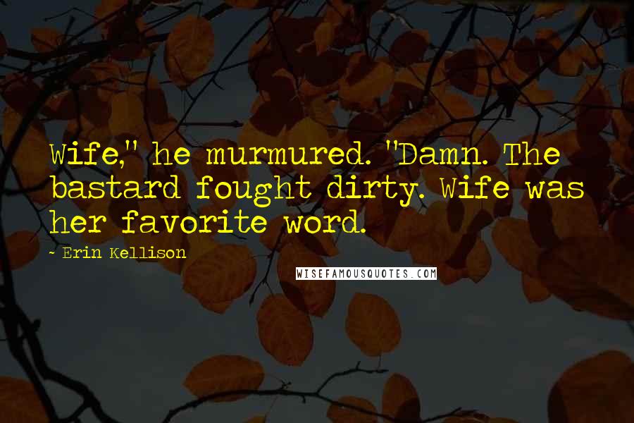 Erin Kellison Quotes: Wife," he murmured. "Damn. The bastard fought dirty. Wife was her favorite word.