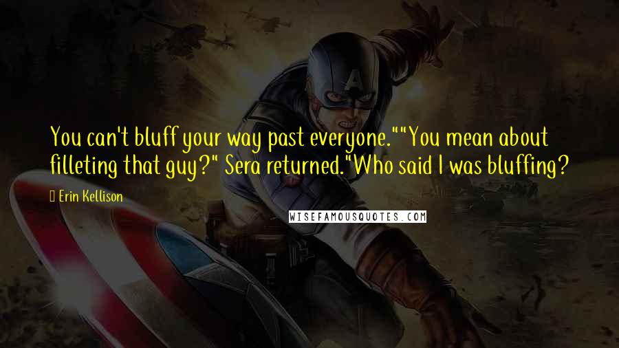 Erin Kellison Quotes: You can't bluff your way past everyone.""You mean about filleting that guy?" Sera returned."Who said I was bluffing?