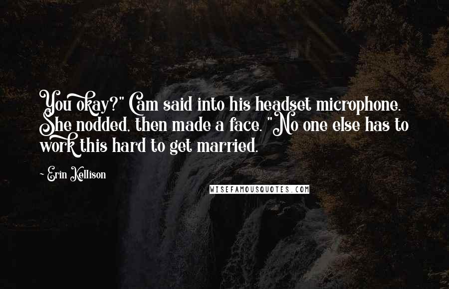 Erin Kellison Quotes: You okay?" Cam said into his headset microphone. She nodded, then made a face. "No one else has to work this hard to get married.