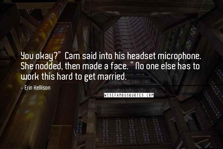 Erin Kellison Quotes: You okay?" Cam said into his headset microphone. She nodded, then made a face. "No one else has to work this hard to get married.