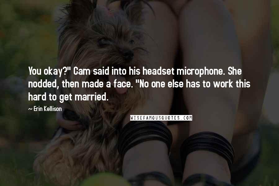 Erin Kellison Quotes: You okay?" Cam said into his headset microphone. She nodded, then made a face. "No one else has to work this hard to get married.