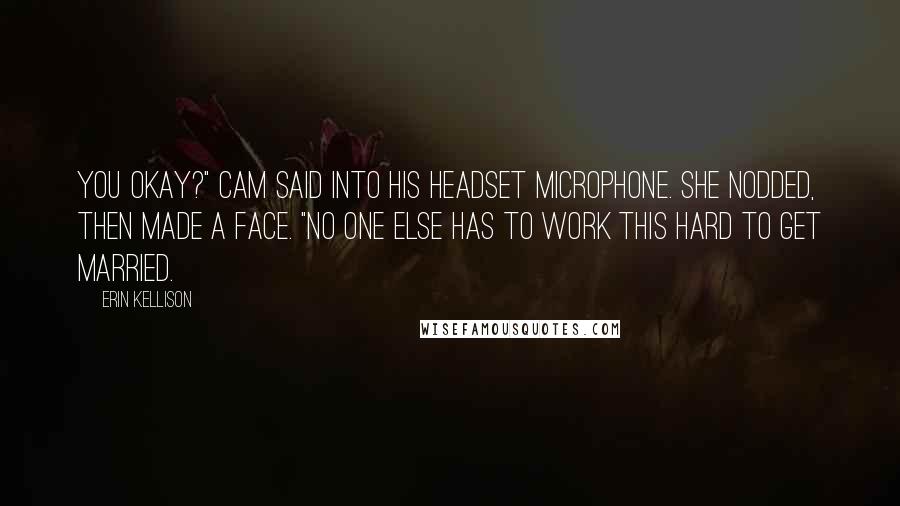 Erin Kellison Quotes: You okay?" Cam said into his headset microphone. She nodded, then made a face. "No one else has to work this hard to get married.