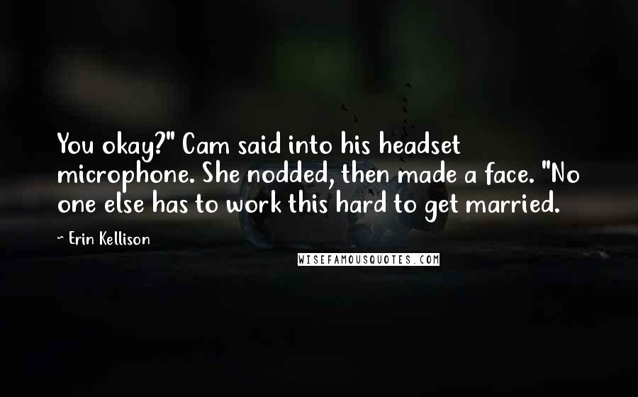 Erin Kellison Quotes: You okay?" Cam said into his headset microphone. She nodded, then made a face. "No one else has to work this hard to get married.