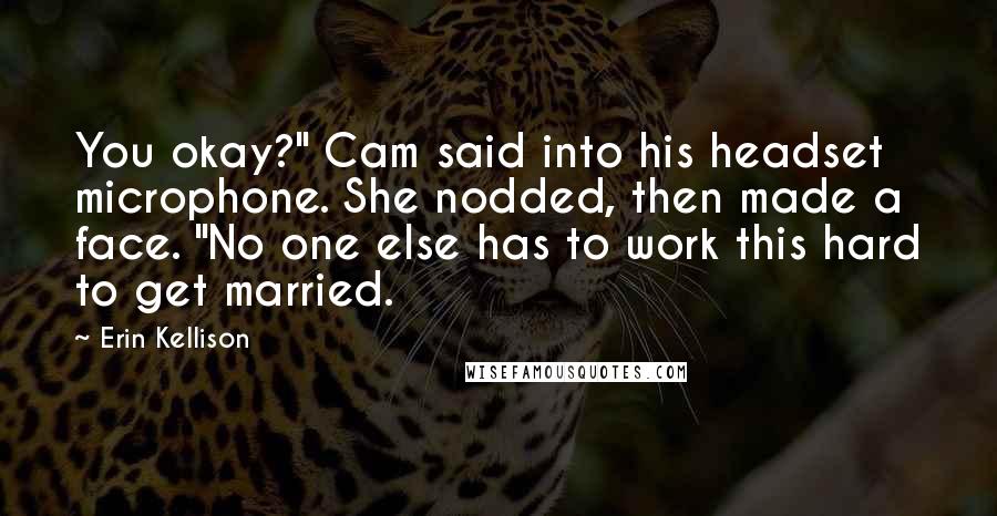 Erin Kellison Quotes: You okay?" Cam said into his headset microphone. She nodded, then made a face. "No one else has to work this hard to get married.