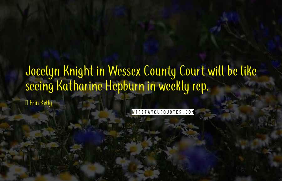 Erin Kelly Quotes: Jocelyn Knight in Wessex County Court will be like seeing Katharine Hepburn in weekly rep.