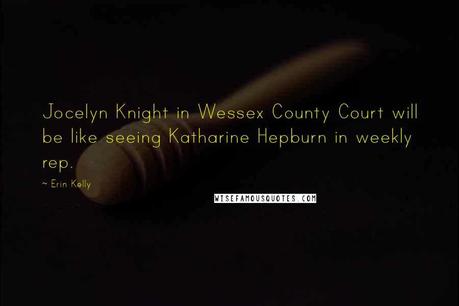 Erin Kelly Quotes: Jocelyn Knight in Wessex County Court will be like seeing Katharine Hepburn in weekly rep.