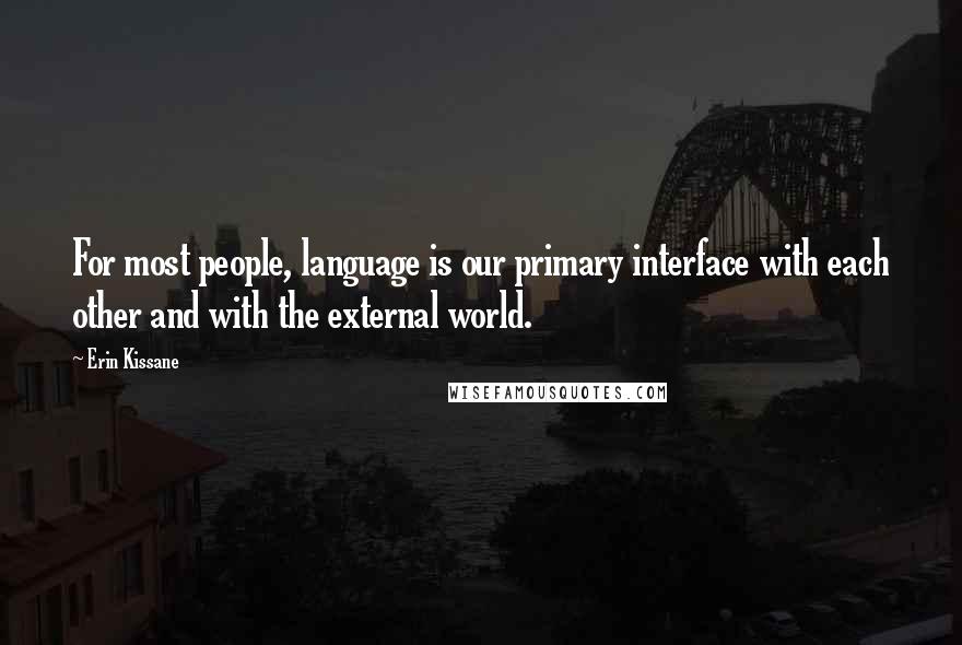 Erin Kissane Quotes: For most people, language is our primary interface with each other and with the external world.