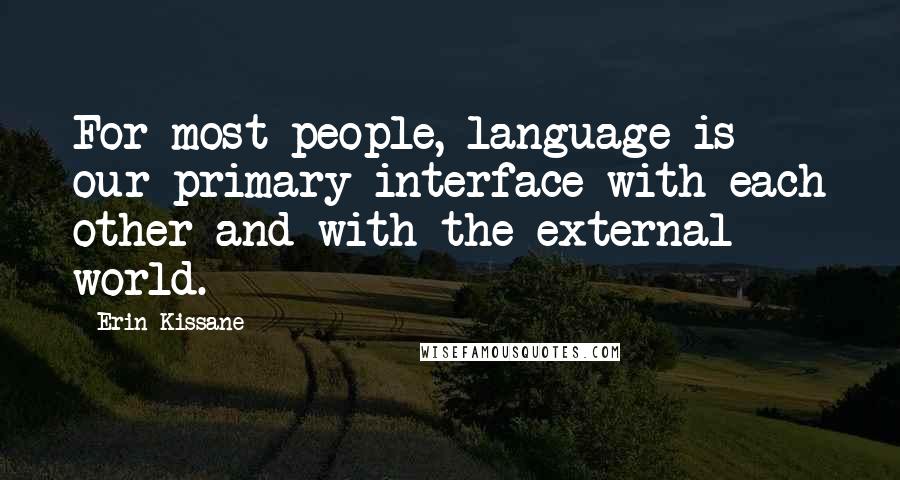 Erin Kissane Quotes: For most people, language is our primary interface with each other and with the external world.