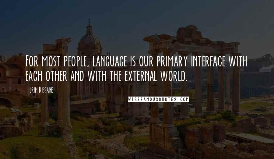 Erin Kissane Quotes: For most people, language is our primary interface with each other and with the external world.