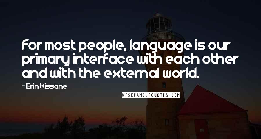 Erin Kissane Quotes: For most people, language is our primary interface with each other and with the external world.