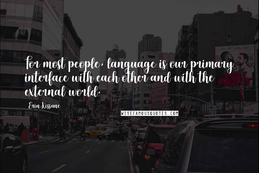 Erin Kissane Quotes: For most people, language is our primary interface with each other and with the external world.