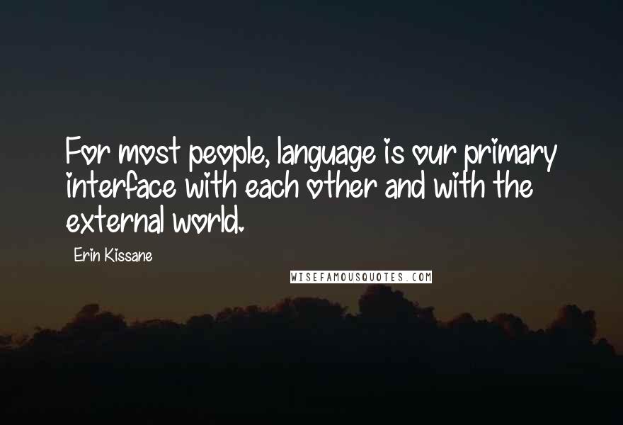 Erin Kissane Quotes: For most people, language is our primary interface with each other and with the external world.