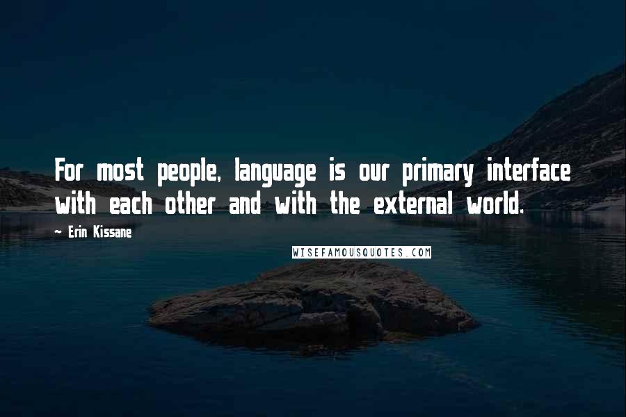 Erin Kissane Quotes: For most people, language is our primary interface with each other and with the external world.