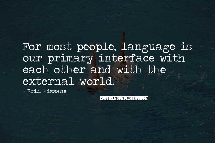 Erin Kissane Quotes: For most people, language is our primary interface with each other and with the external world.