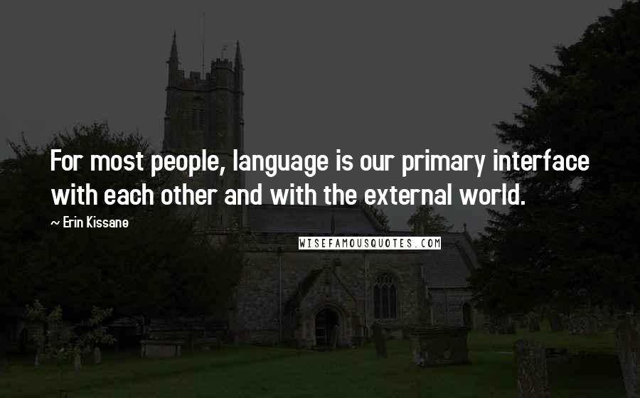 Erin Kissane Quotes: For most people, language is our primary interface with each other and with the external world.
