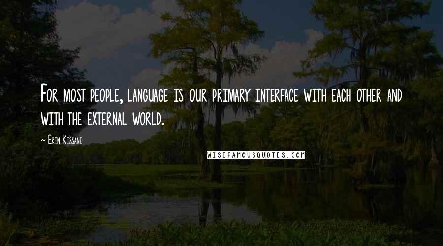 Erin Kissane Quotes: For most people, language is our primary interface with each other and with the external world.
