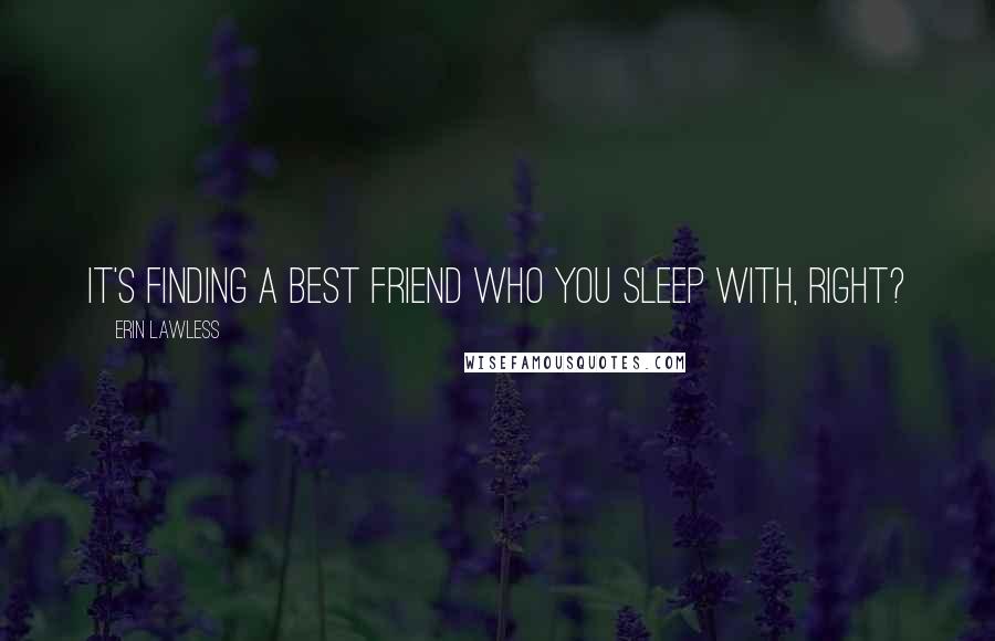 Erin Lawless Quotes: It's finding a best friend who you sleep with, right?