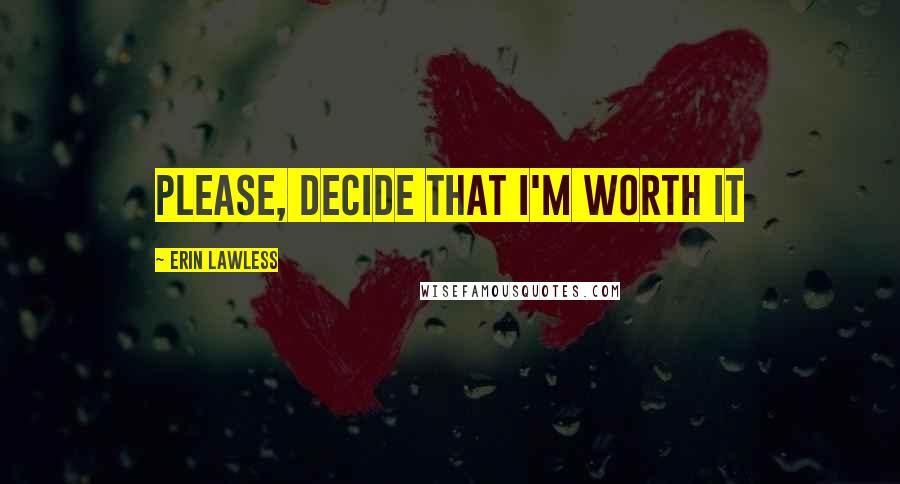 Erin Lawless Quotes: Please, decide that I'm worth it