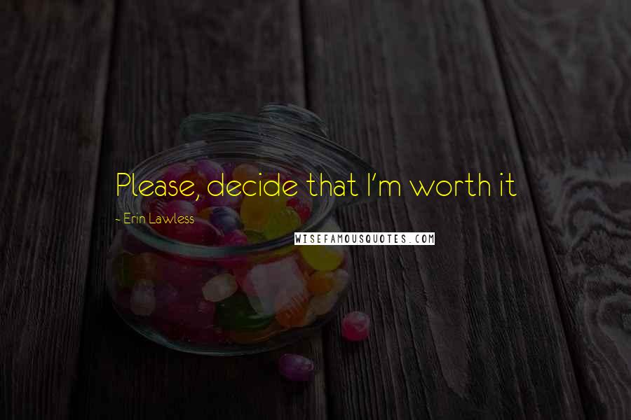 Erin Lawless Quotes: Please, decide that I'm worth it