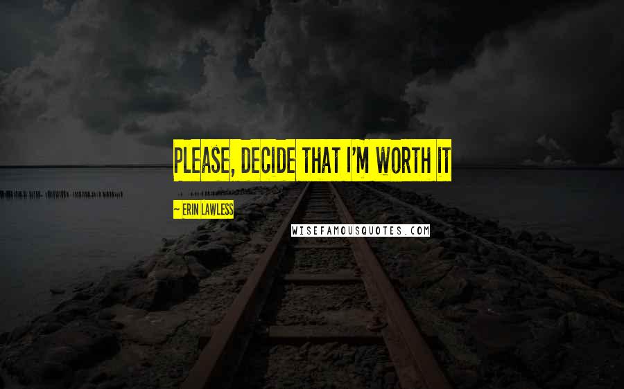 Erin Lawless Quotes: Please, decide that I'm worth it