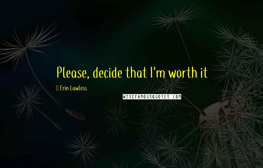 Erin Lawless Quotes: Please, decide that I'm worth it