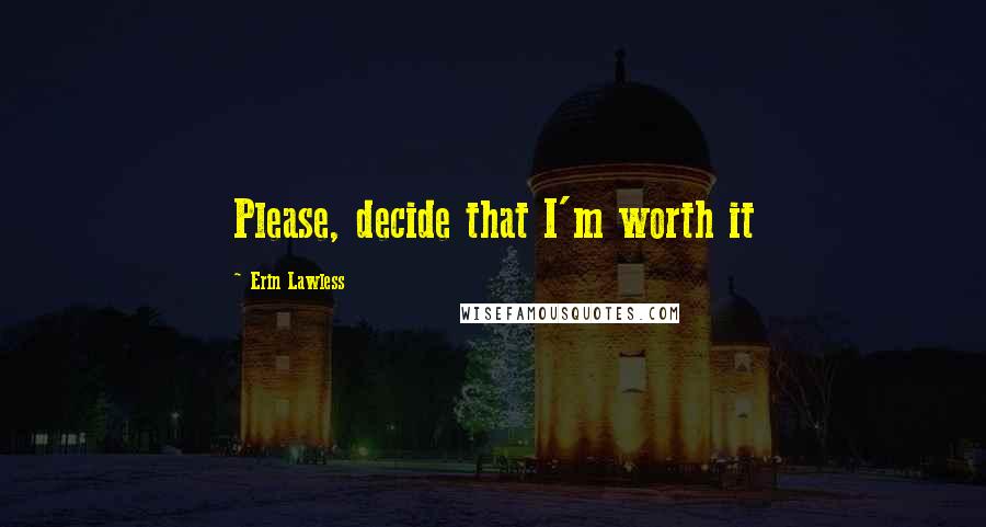 Erin Lawless Quotes: Please, decide that I'm worth it