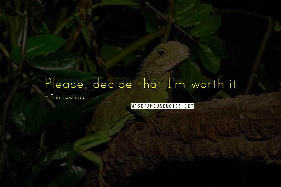 Erin Lawless Quotes: Please, decide that I'm worth it