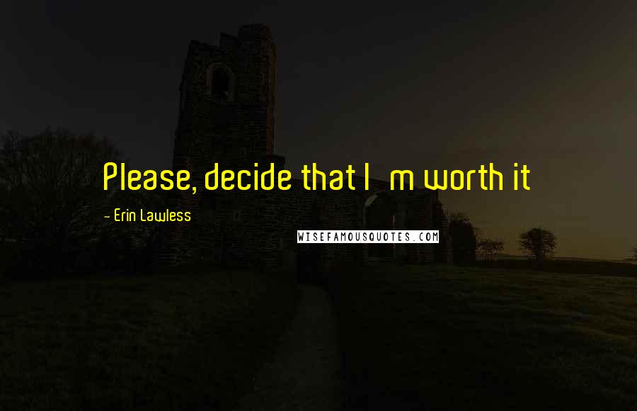 Erin Lawless Quotes: Please, decide that I'm worth it