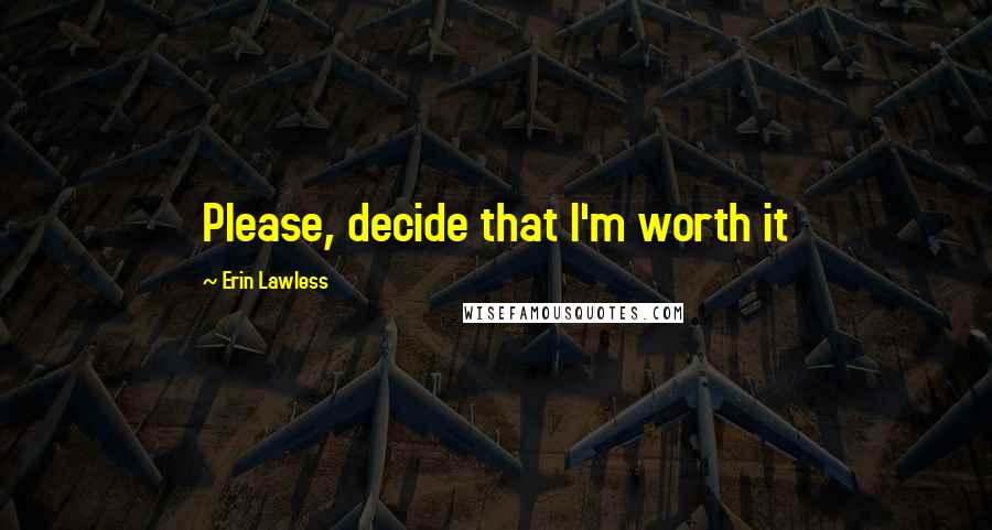 Erin Lawless Quotes: Please, decide that I'm worth it