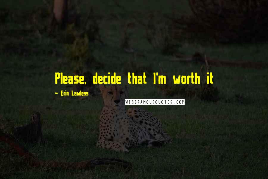 Erin Lawless Quotes: Please, decide that I'm worth it