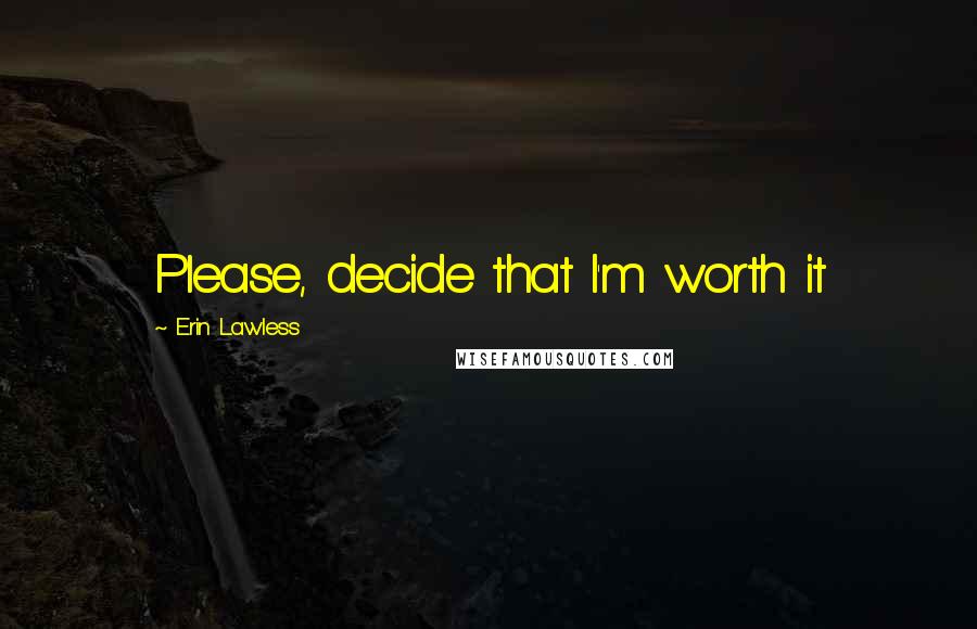 Erin Lawless Quotes: Please, decide that I'm worth it