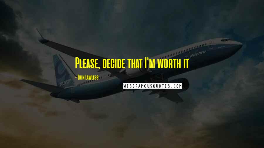 Erin Lawless Quotes: Please, decide that I'm worth it