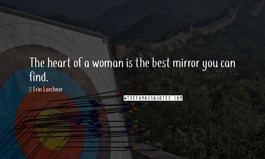 Erin Loechner Quotes: The heart of a woman is the best mirror you can find.