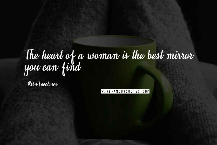 Erin Loechner Quotes: The heart of a woman is the best mirror you can find.