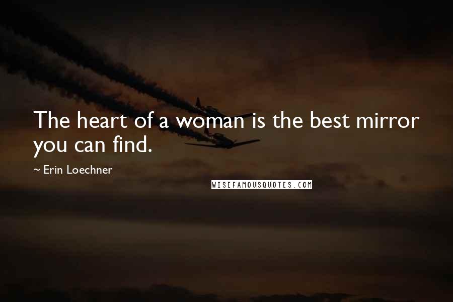 Erin Loechner Quotes: The heart of a woman is the best mirror you can find.