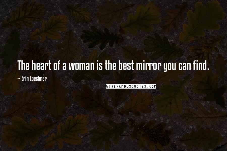 Erin Loechner Quotes: The heart of a woman is the best mirror you can find.