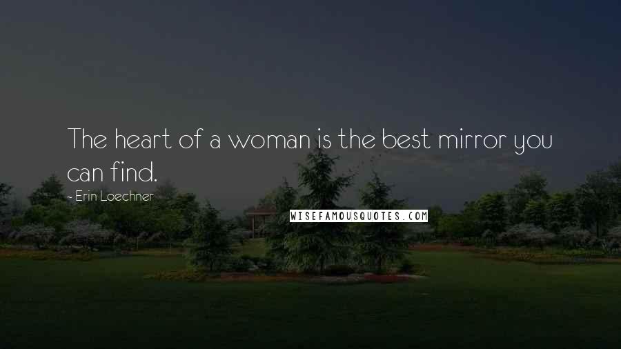 Erin Loechner Quotes: The heart of a woman is the best mirror you can find.