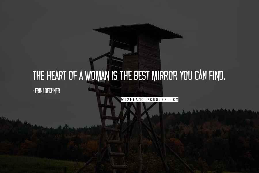 Erin Loechner Quotes: The heart of a woman is the best mirror you can find.