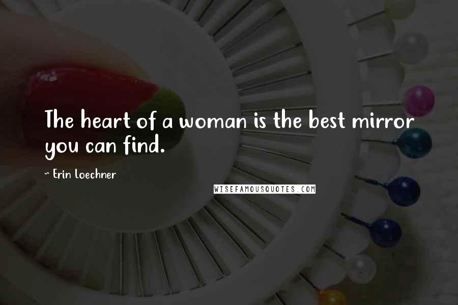 Erin Loechner Quotes: The heart of a woman is the best mirror you can find.