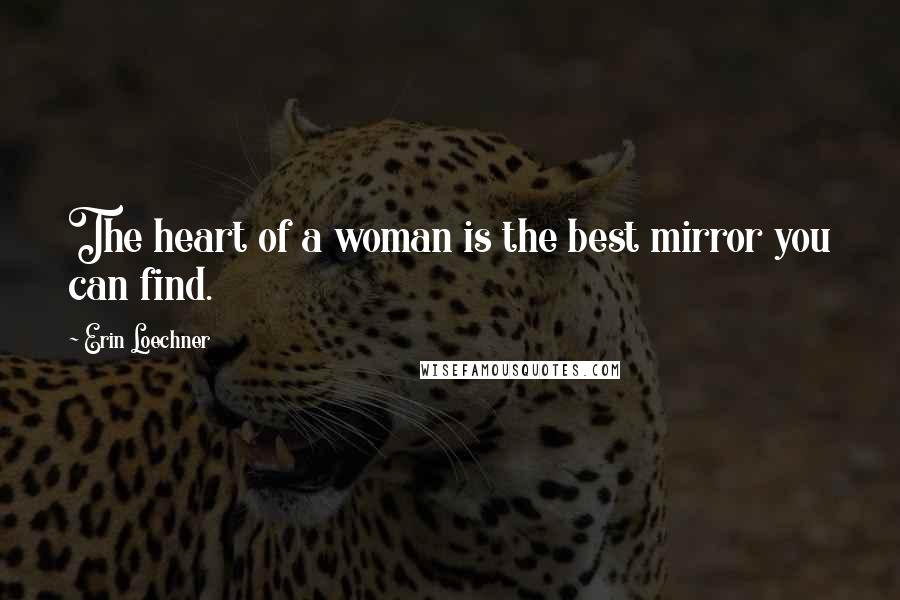 Erin Loechner Quotes: The heart of a woman is the best mirror you can find.