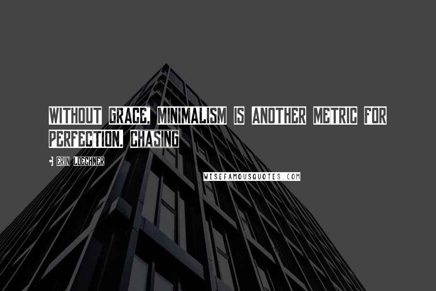 Erin Loechner Quotes: WITHOUT GRACE, MINIMALISM IS ANOTHER METRIC FOR PERFECTION. Chasing