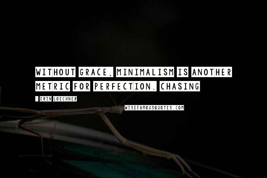 Erin Loechner Quotes: WITHOUT GRACE, MINIMALISM IS ANOTHER METRIC FOR PERFECTION. Chasing