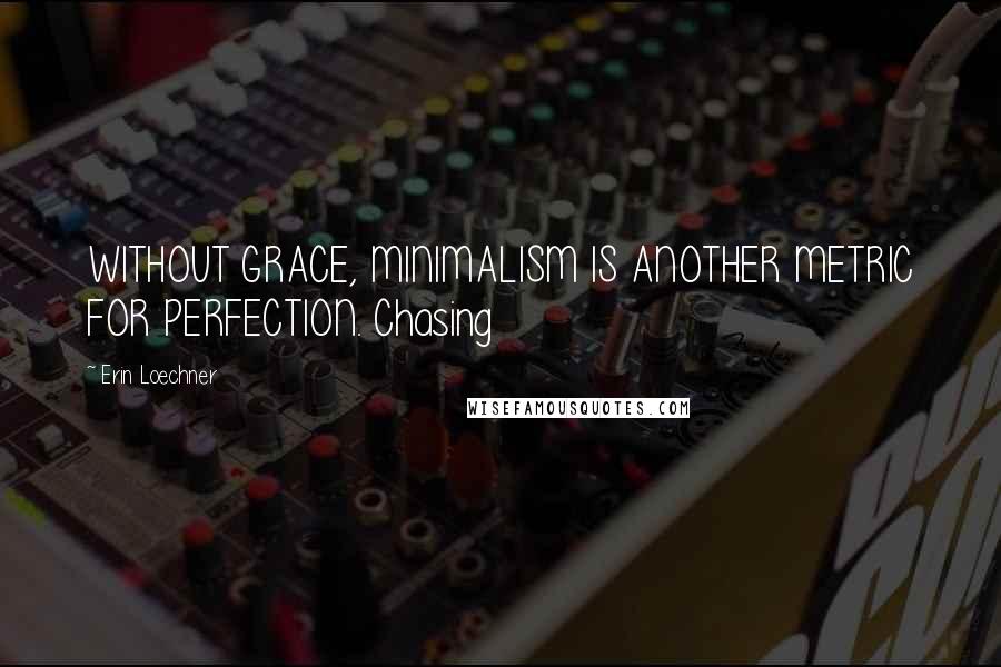 Erin Loechner Quotes: WITHOUT GRACE, MINIMALISM IS ANOTHER METRIC FOR PERFECTION. Chasing