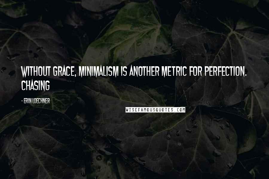 Erin Loechner Quotes: WITHOUT GRACE, MINIMALISM IS ANOTHER METRIC FOR PERFECTION. Chasing